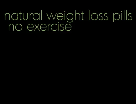 natural weight loss pills no exercise