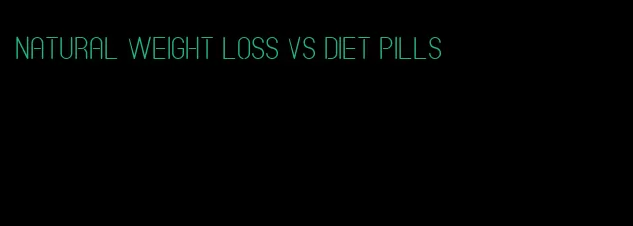 natural weight loss vs diet pills