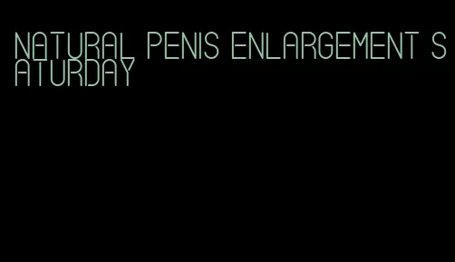 natural penis enlargement saturday