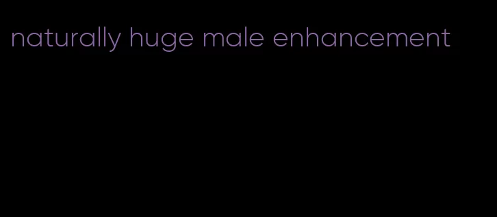 naturally huge male enhancement