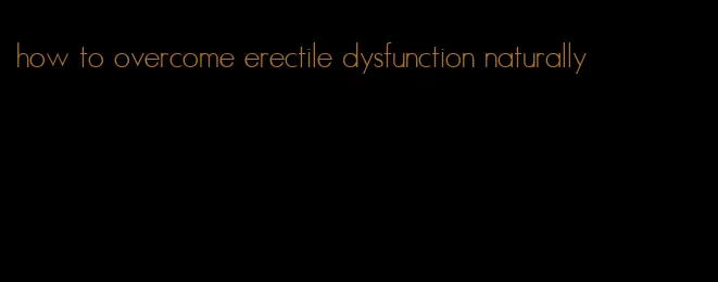 how to overcome erectile dysfunction naturally