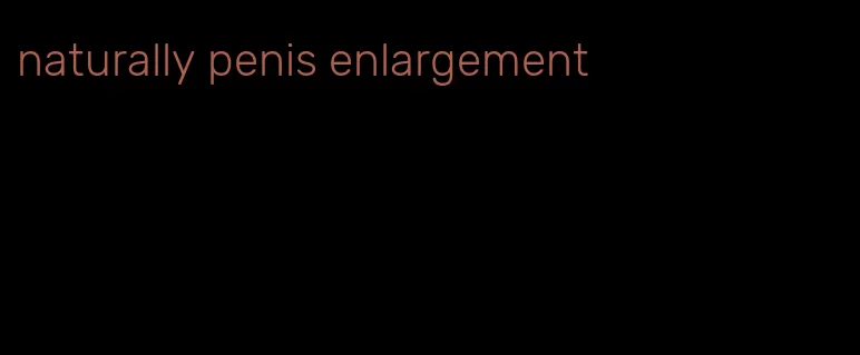 naturally penis enlargement