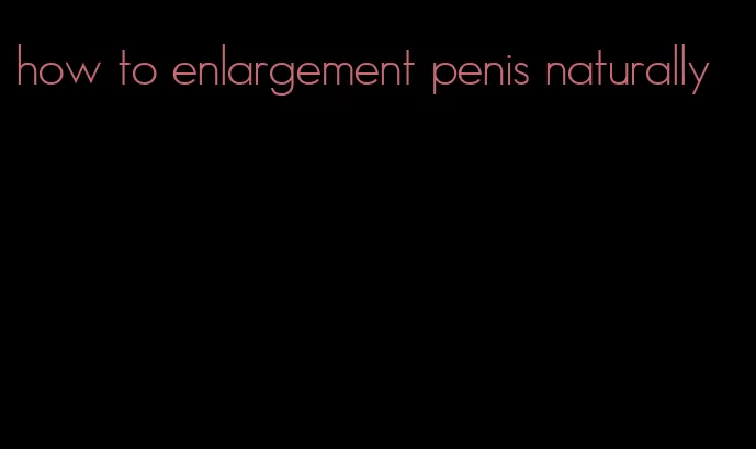 how to enlargement penis naturally