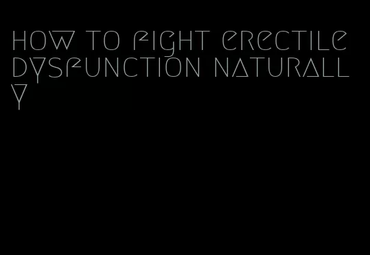 how to fight erectile dysfunction naturally