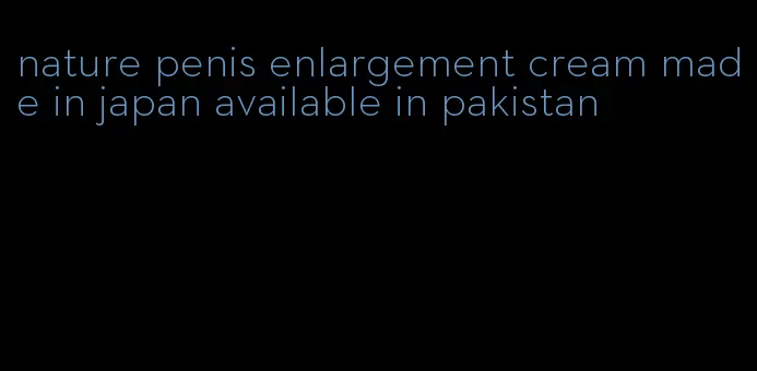 nature penis enlargement cream made in japan available in pakistan