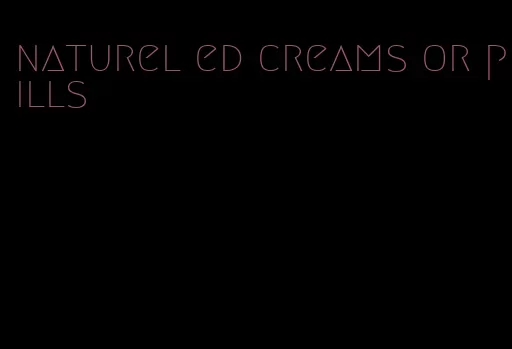 naturel ed creams or pills