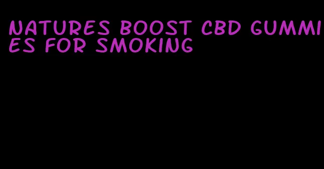 natures boost cbd gummies for smoking