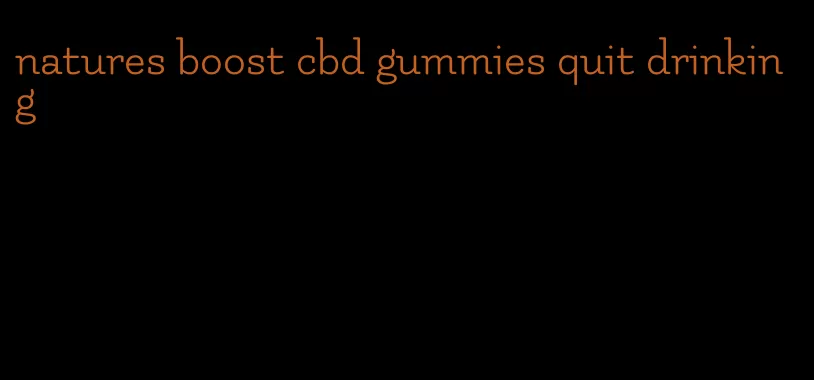 natures boost cbd gummies quit drinking