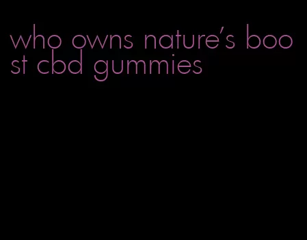 who owns nature's boost cbd gummies