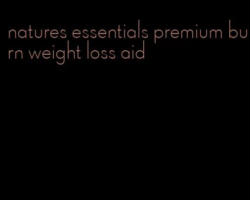 natures essentials premium burn weight loss aid