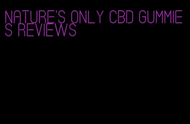 nature's only cbd gummies reviews