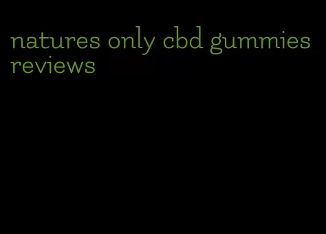 natures only cbd gummies reviews