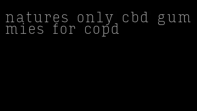 natures only cbd gummies for copd