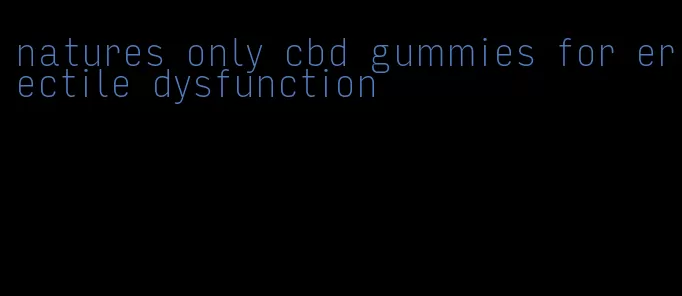 natures only cbd gummies for erectile dysfunction