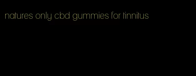 natures only cbd gummies for tinnitus