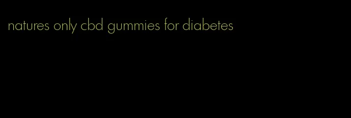 natures only cbd gummies for diabetes