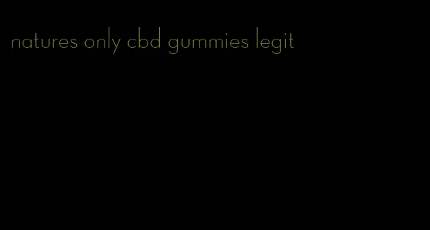 natures only cbd gummies legit