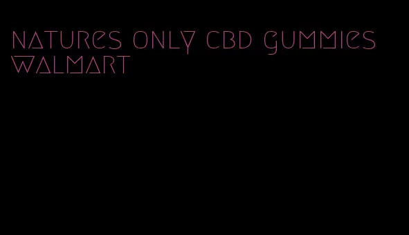 natures only cbd gummies walmart