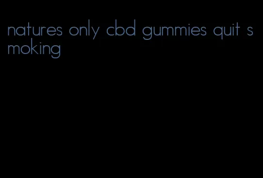 natures only cbd gummies quit smoking