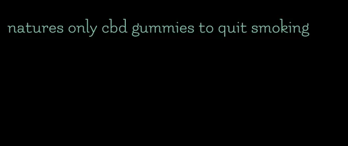 natures only cbd gummies to quit smoking