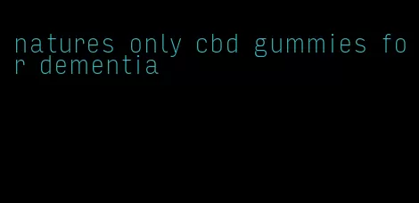 natures only cbd gummies for dementia