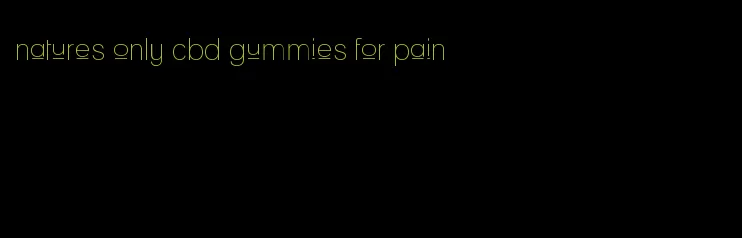 natures only cbd gummies for pain