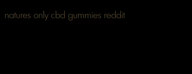 natures only cbd gummies reddit