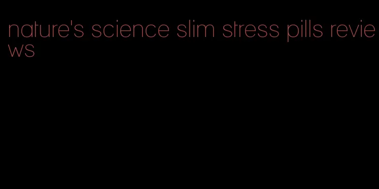 nature's science slim stress pills reviews