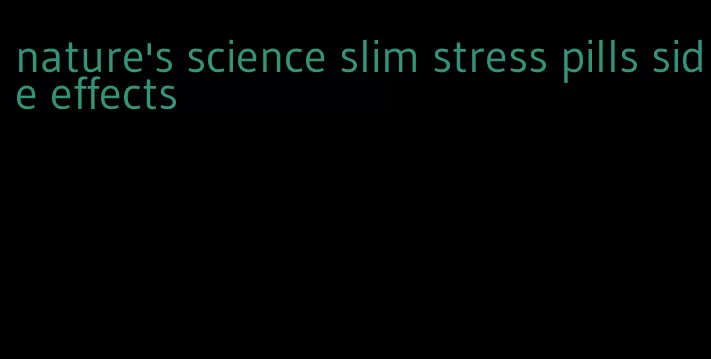 nature's science slim stress pills side effects