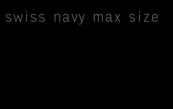 swiss navy max size