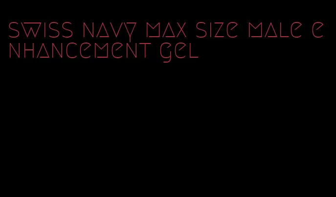 swiss navy max size male enhancement gel