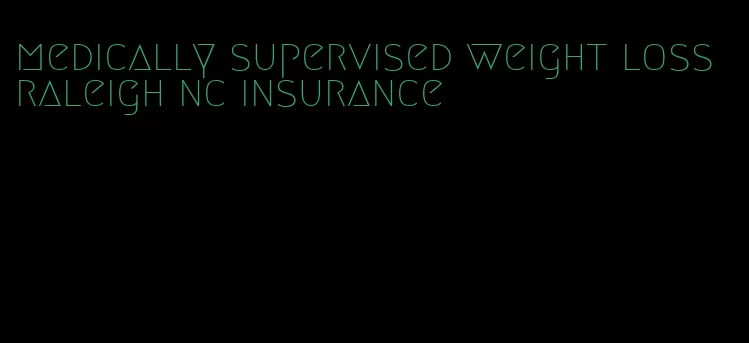 medically supervised weight loss raleigh nc insurance