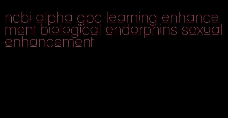 ncbi alpha gpc learning enhancement biological endorphins sexual enhancement