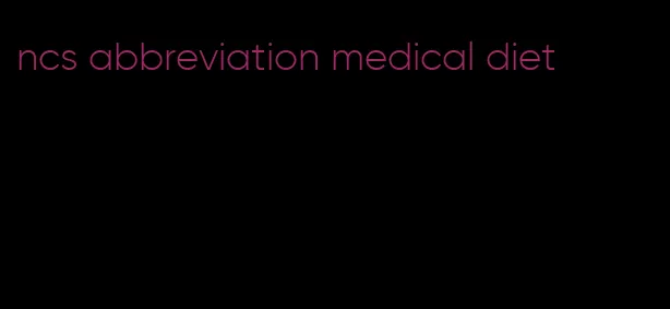 ncs abbreviation medical diet