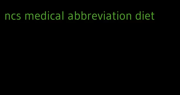 ncs medical abbreviation diet