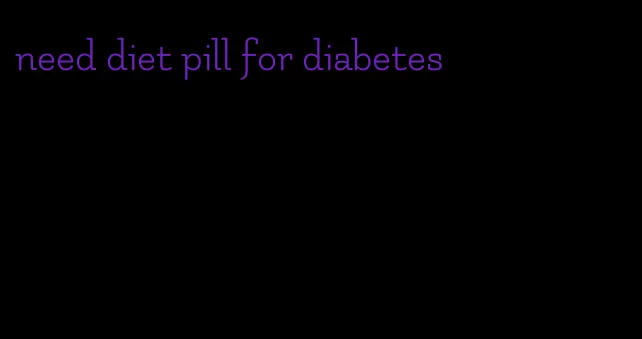 need diet pill for diabetes