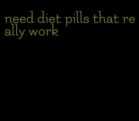 need diet pills that really work