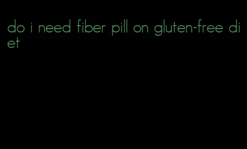 do i need fiber pill on gluten-free diet