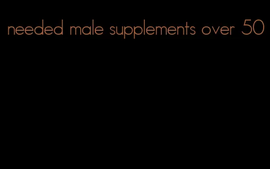 needed male supplements over 50