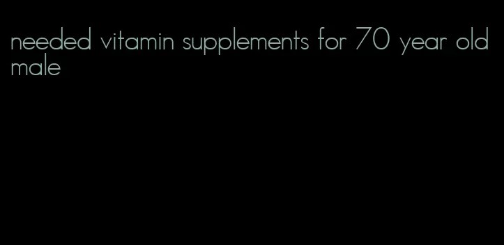 needed vitamin supplements for 70 year old male