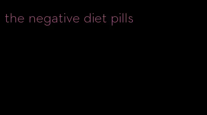 the negative diet pills