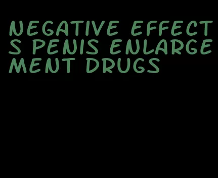 negative effects penis enlargement drugs