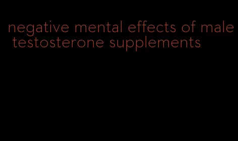 negative mental effects of male testosterone supplements