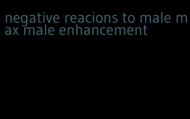 negative reacions to male max male enhancement