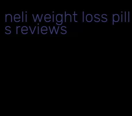 neli weight loss pills reviews