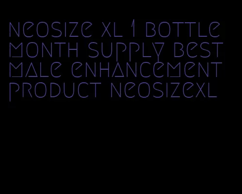 neosize xl 1 bottle month supply best male enhancement product neosizexl