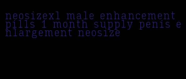 neosizexl male enhancement pills 1 month supply penis enlargement neosize