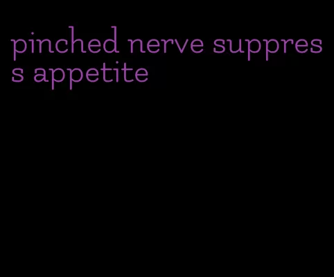 pinched nerve suppress appetite