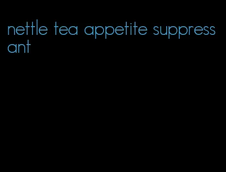 nettle tea appetite suppressant