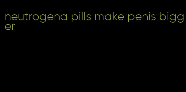 neutrogena pills make penis bigger